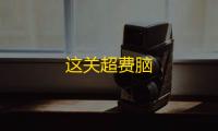 这关超费脑